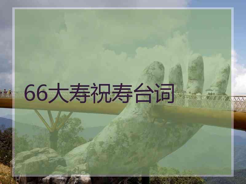 66大寿祝寿台词