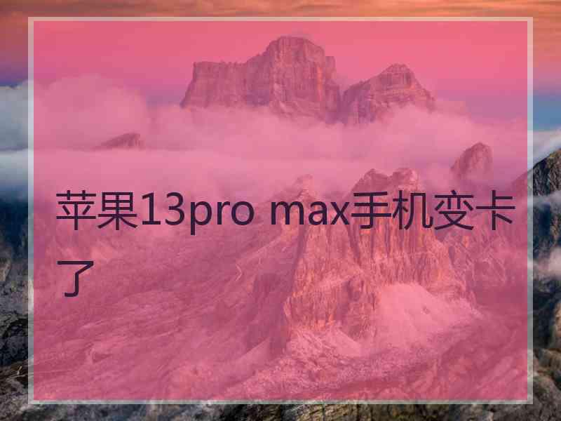 苹果13pro max手机变卡了