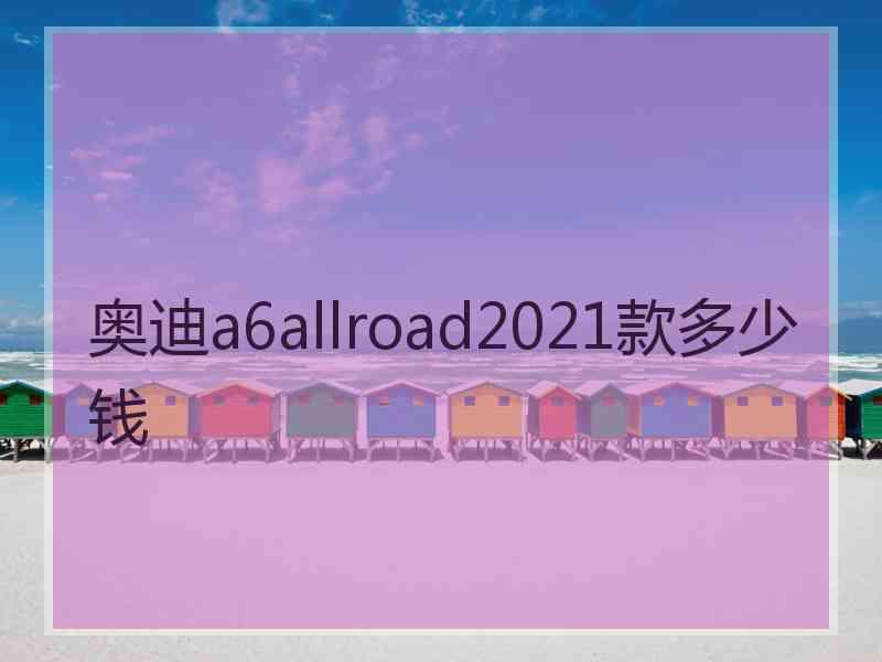 奥迪a6allroad2021款多少钱