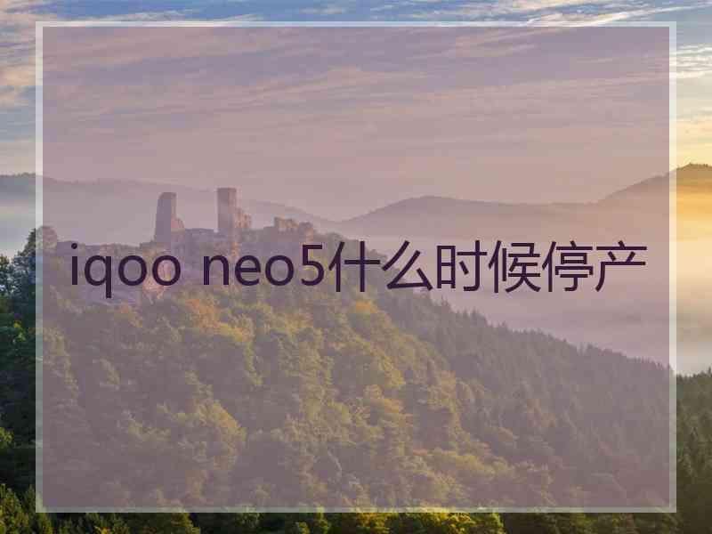 iqoo neo5什么时候停产