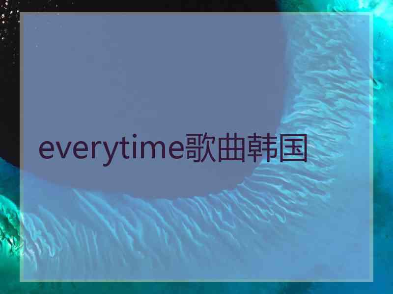 everytime歌曲韩国