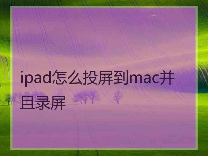 ipad怎么投屏到mac并且录屏