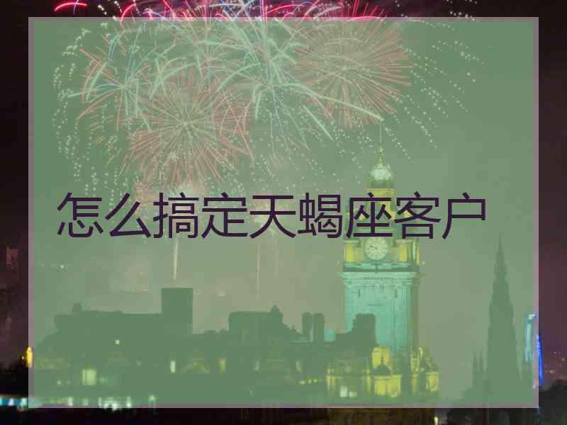 怎么搞定天蝎座客户