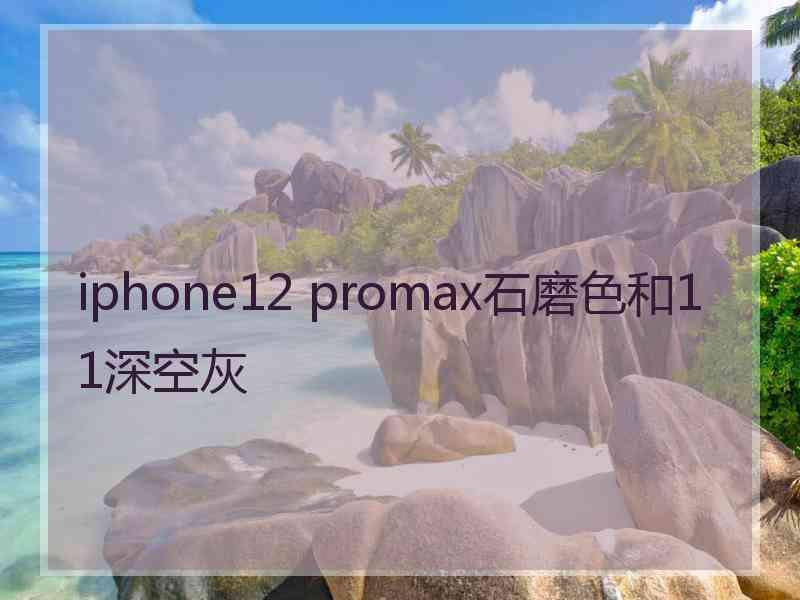 iphone12 promax石磨色和11深空灰