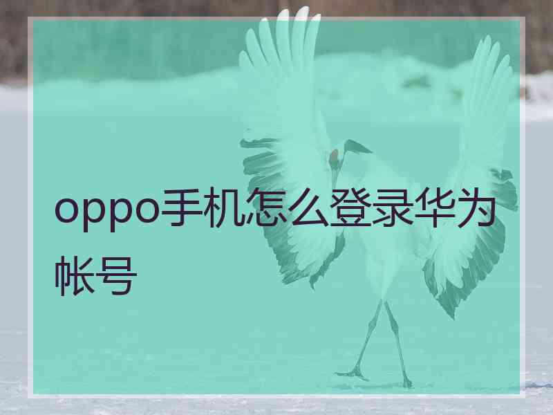 oppo手机怎么登录华为帐号