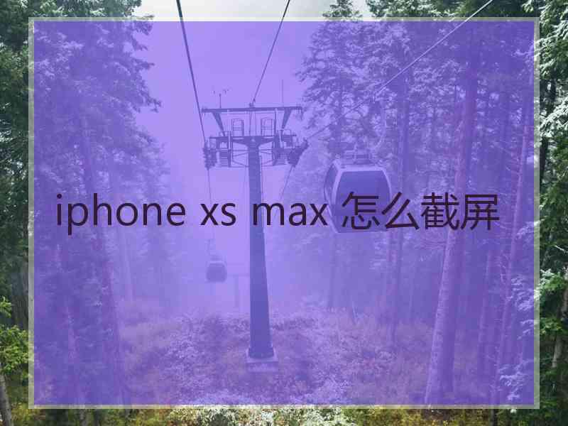 iphone xs max 怎么截屏