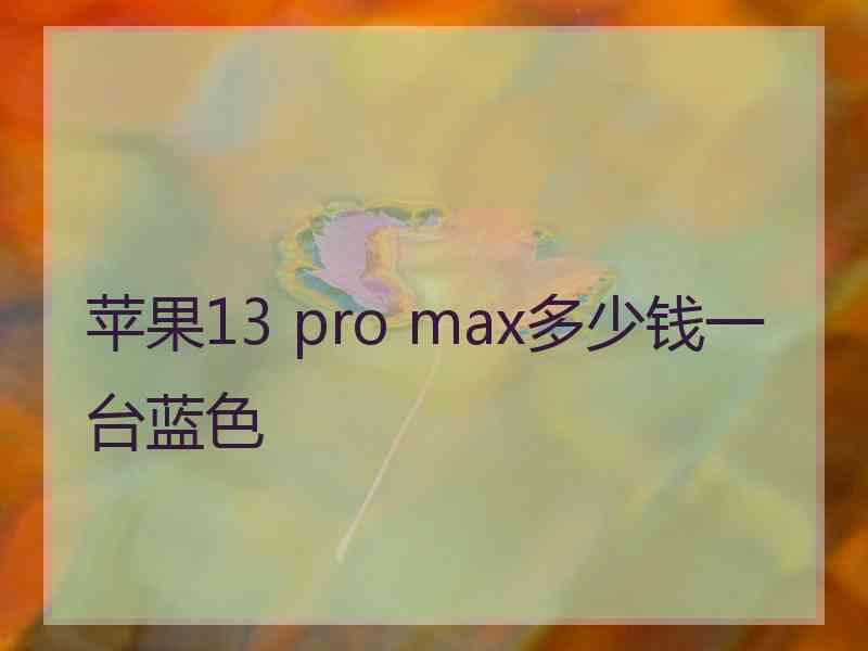 苹果13 pro max多少钱一台蓝色