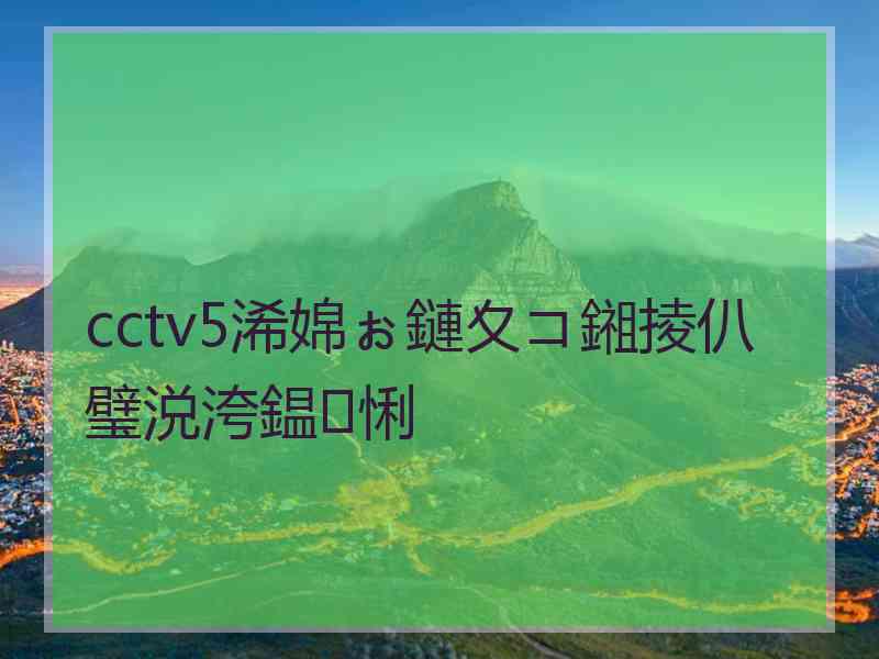 cctv5浠婂ぉ鏈夊コ鎺掕仈璧涚洿鎾悧