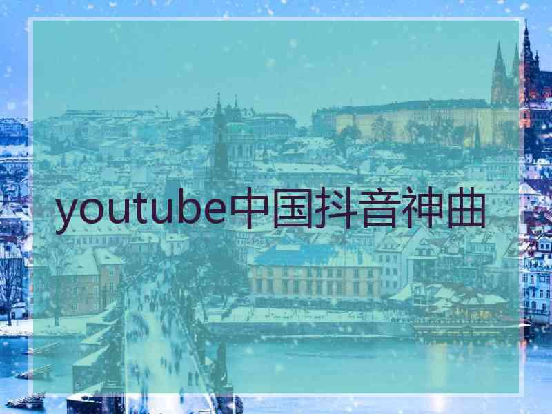 youtube中国抖音神曲