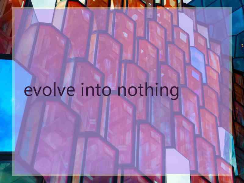 evolve into nothing