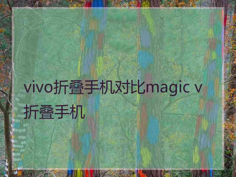 vivo折叠手机对比magic v折叠手机