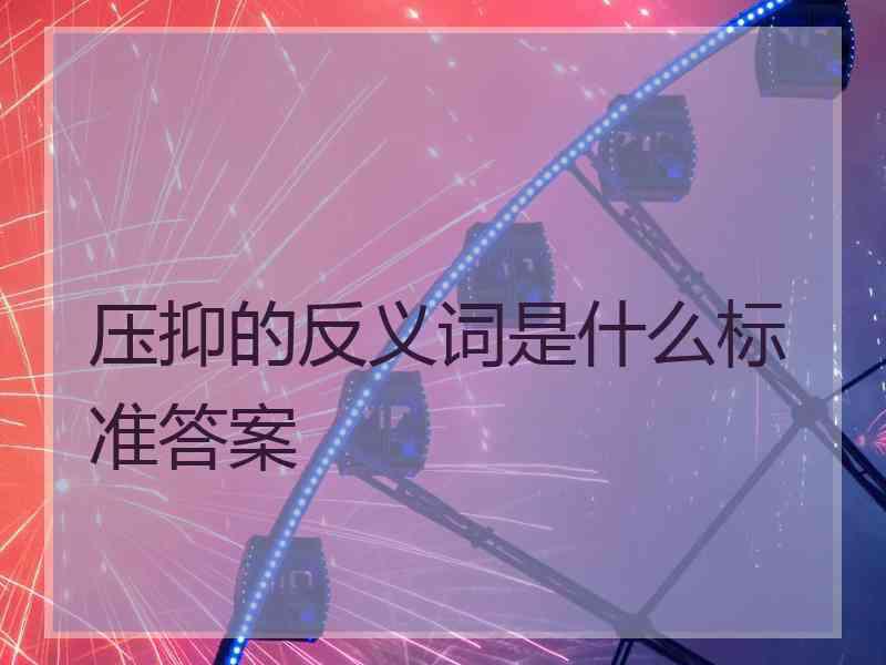 压抑的反义词是什么标准答案