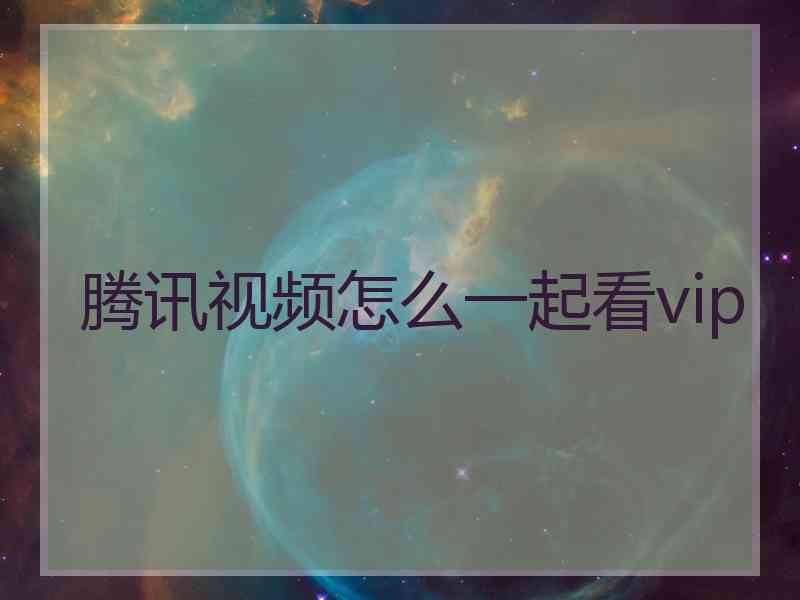 腾讯视频怎么一起看vip