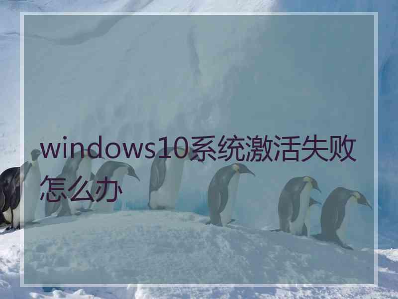 windows10系统激活失败怎么办