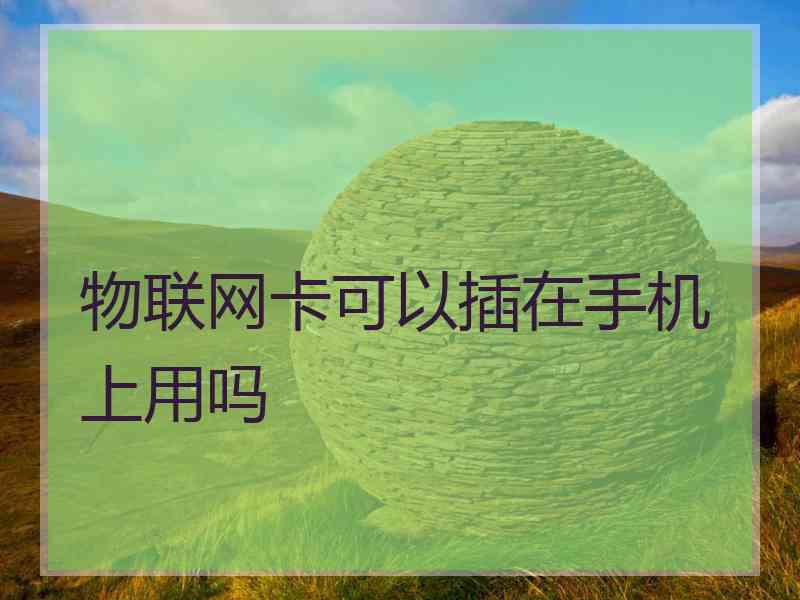 物联网卡可以插在手机上用吗