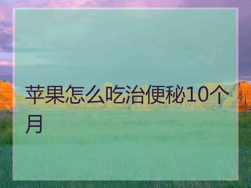 苹果怎么吃治便秘10个月