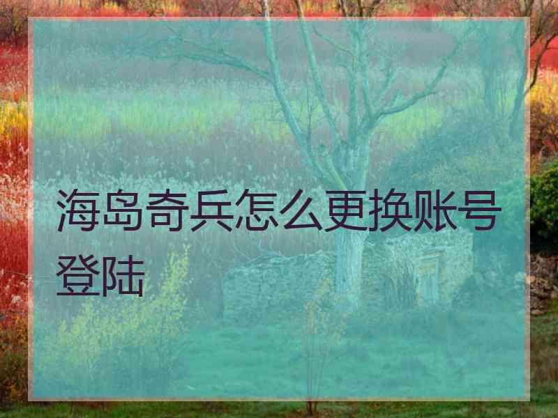 海岛奇兵怎么更换账号登陆