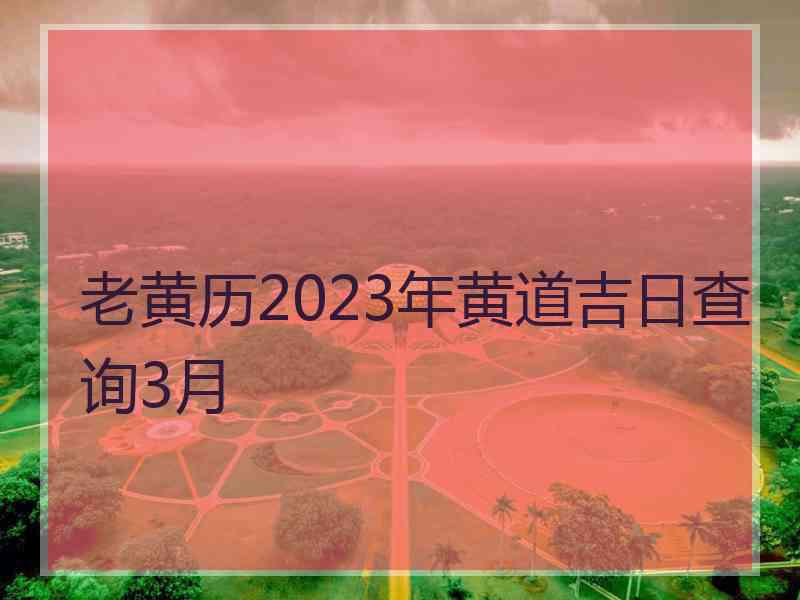 老黄历2023年黄道吉日查询3月