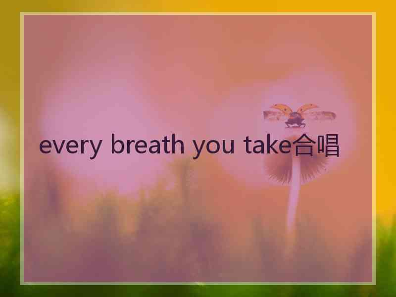 every breath you take合唱