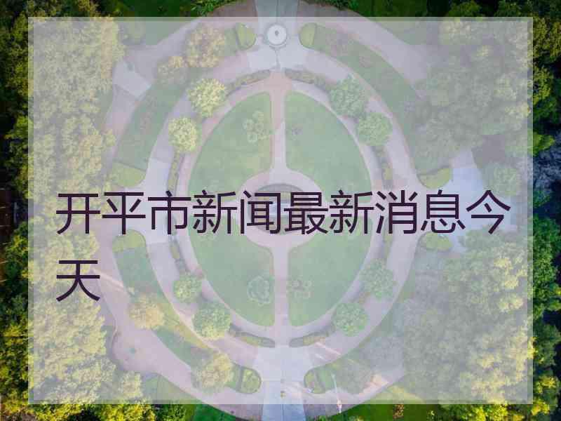 开平市新闻最新消息今天