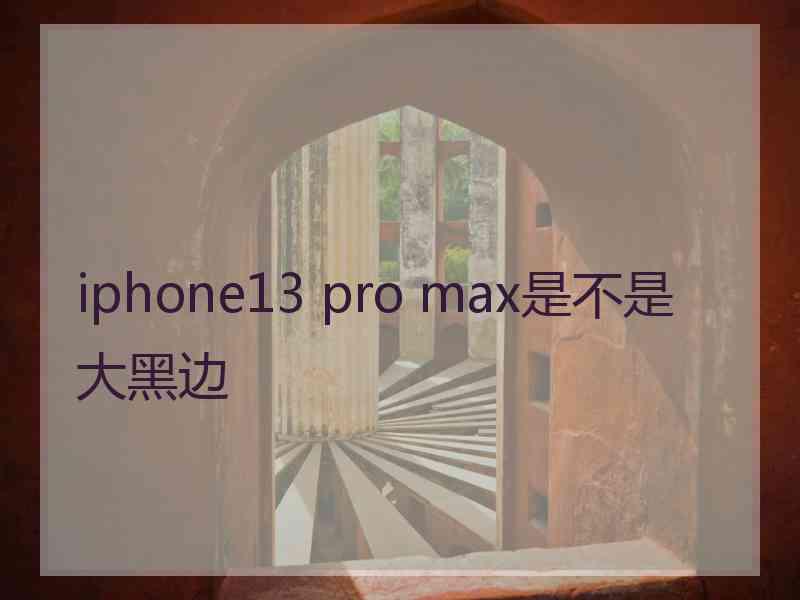 iphone13 pro max是不是大黑边