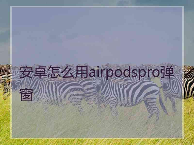 安卓怎么用airpodspro弹窗