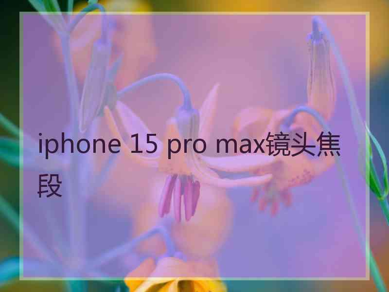 iphone 15 pro max镜头焦段