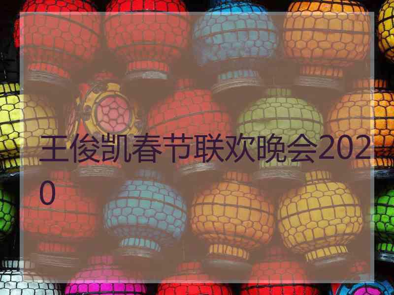 王俊凯春节联欢晚会2020