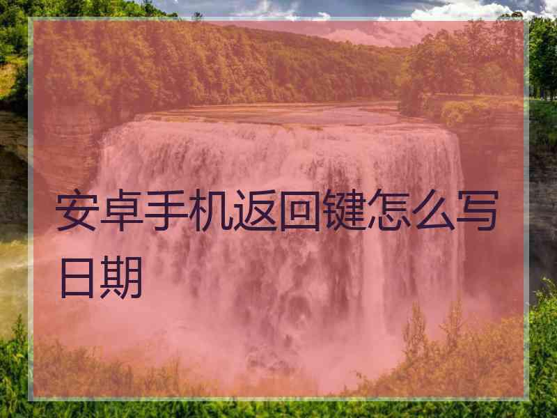 安卓手机返回键怎么写日期