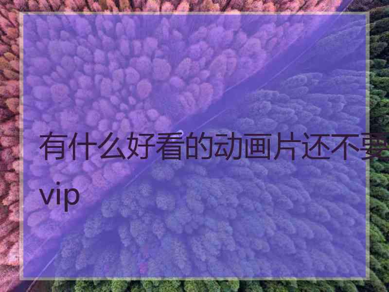 有什么好看的动画片还不要vip