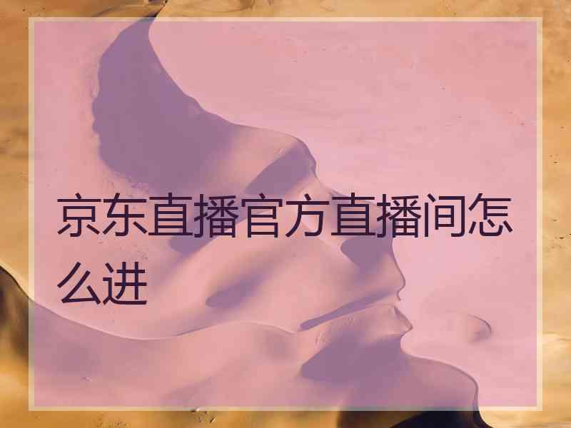 京东直播官方直播间怎么进