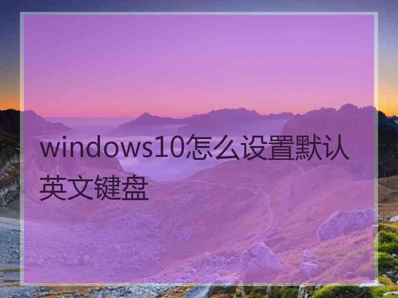 windows10怎么设置默认英文键盘