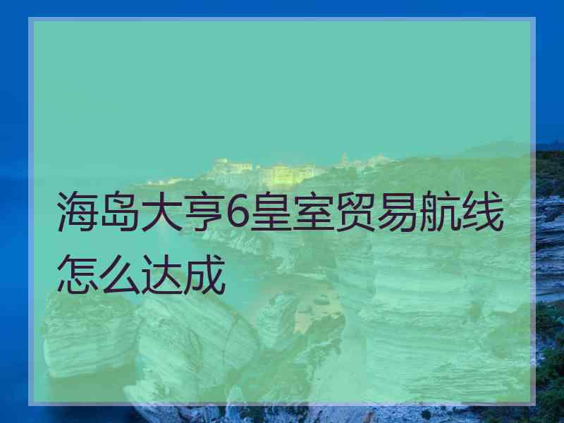 海岛大亨6皇室贸易航线怎么达成