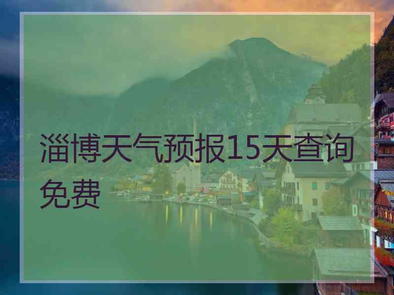 淄博天气预报15天查询免费