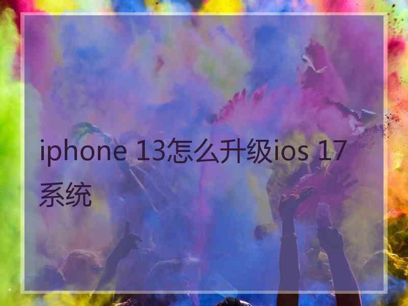 iphone 13怎么升级ios 17系统