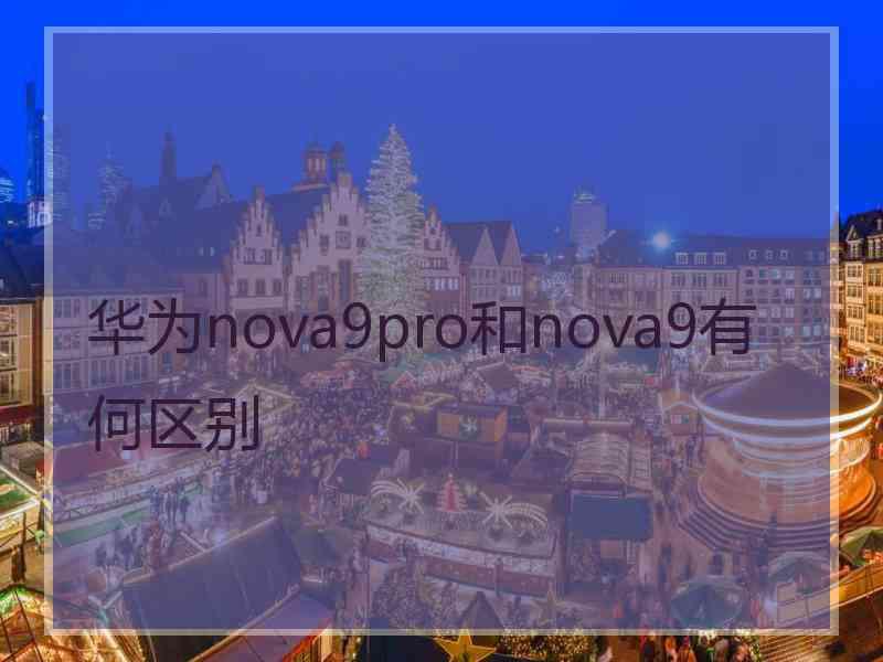 华为nova9pro和nova9有何区别