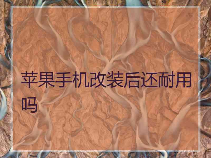 苹果手机改装后还耐用吗