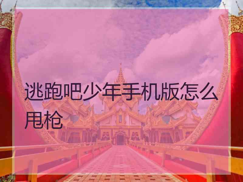 逃跑吧少年手机版怎么甩枪