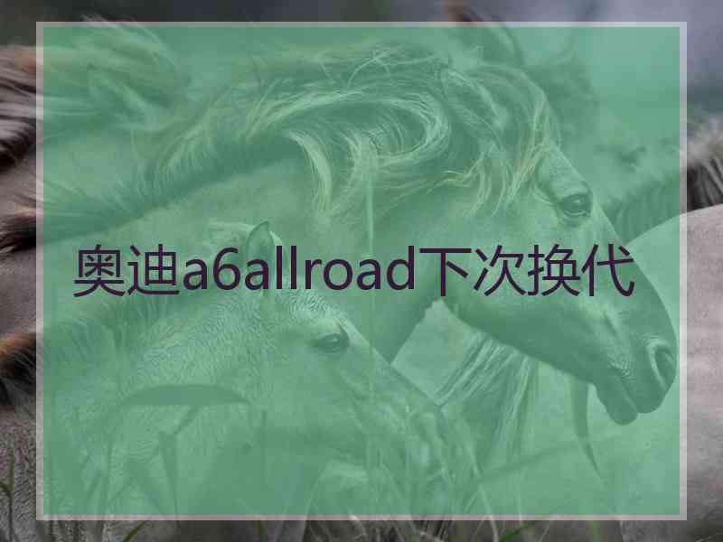 奥迪a6allroad下次换代