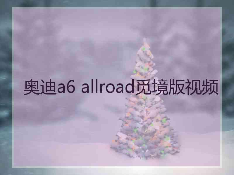 奥迪a6 allroad觅境版视频