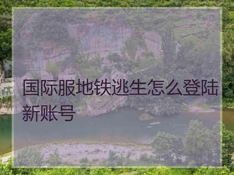 国际服地铁逃生怎么登陆新账号