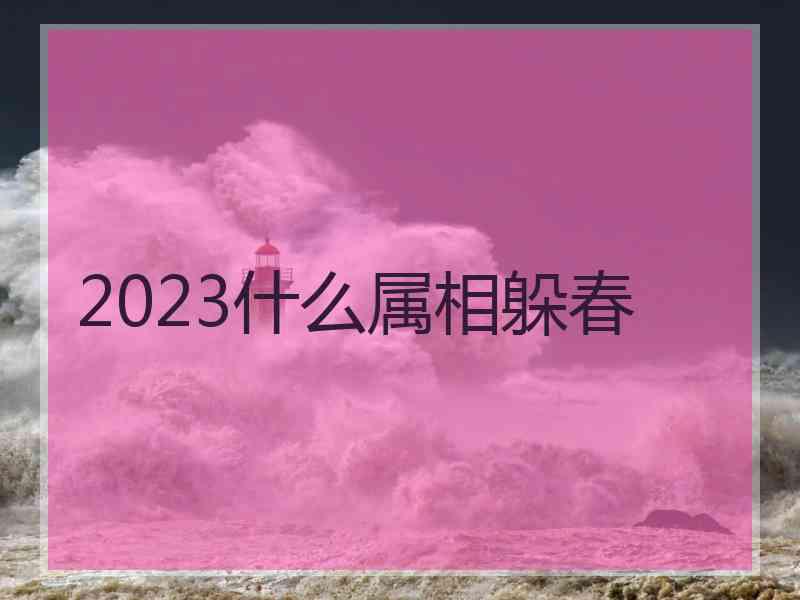 2023什么属相躲春