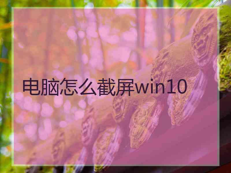 电脑怎么截屏win10