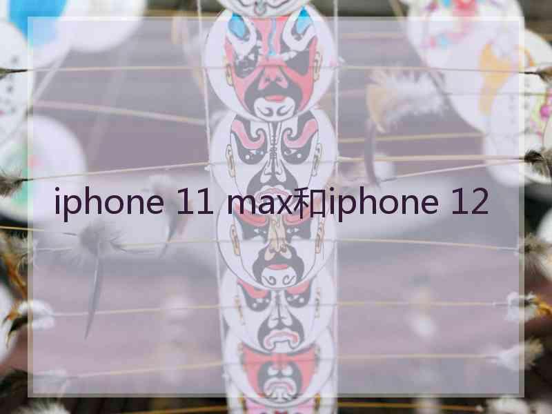 iphone 11 max和iphone 12