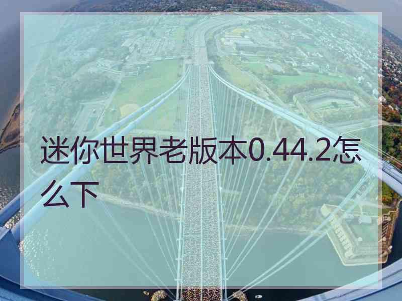 迷你世界老版本0.44.2怎么下