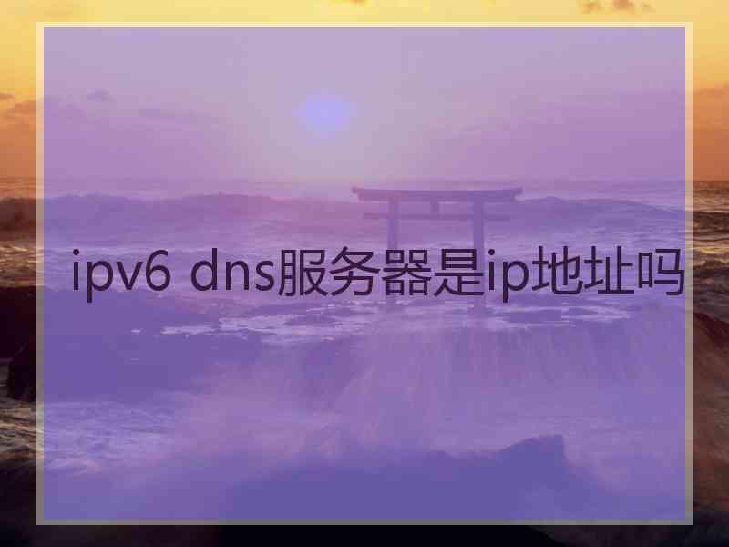 ipv6 dns服务器是ip地址吗