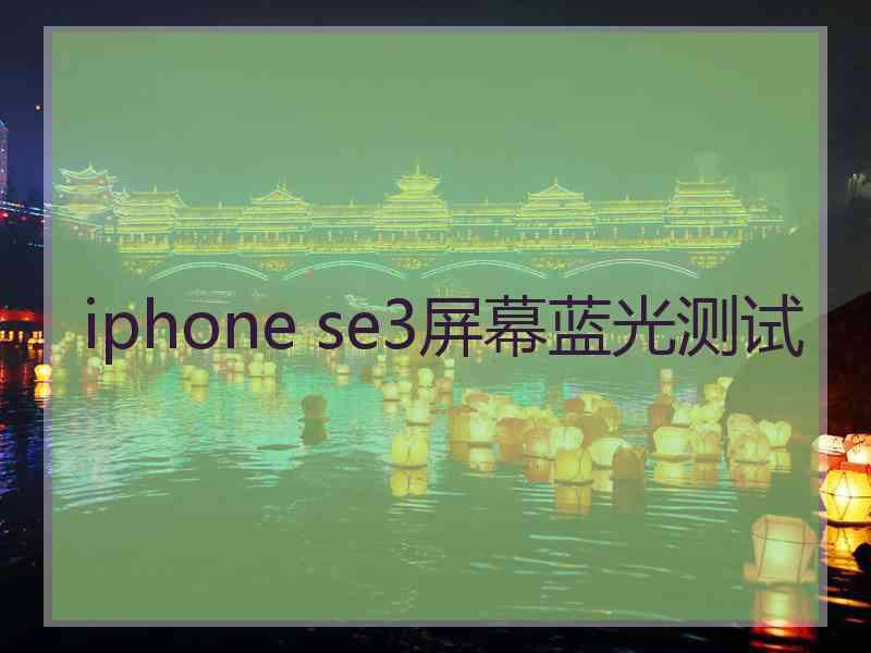 iphone se3屏幕蓝光测试