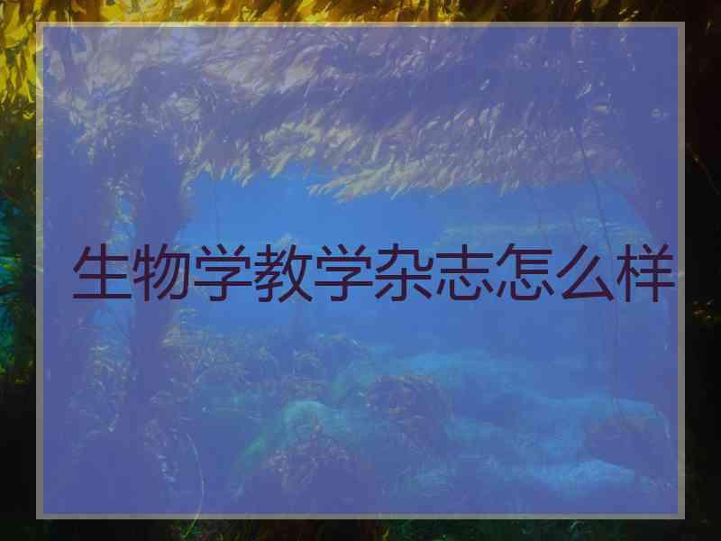 生物学教学杂志怎么样