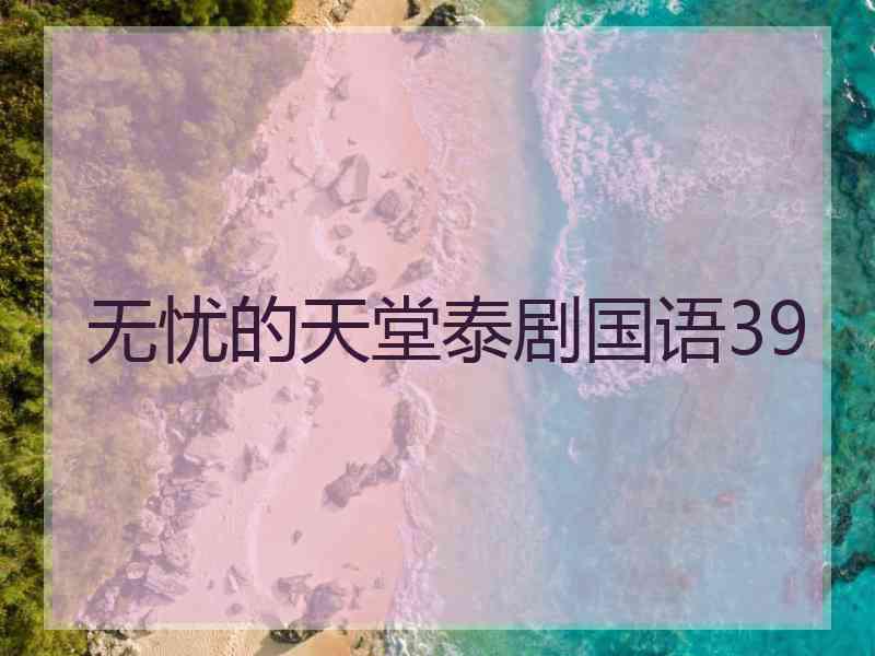 无忧的天堂泰剧国语39