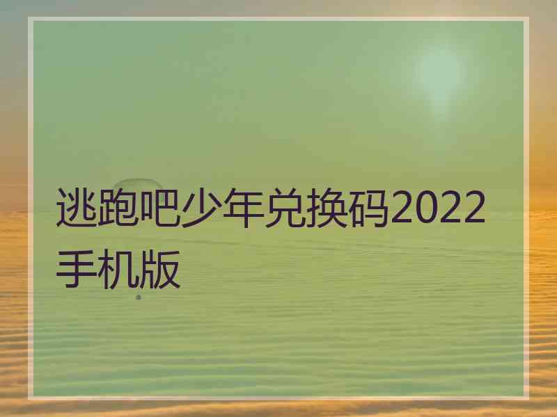 逃跑吧少年兑换码2022手机版